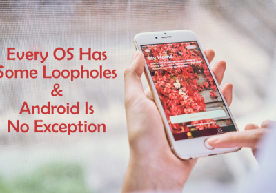 Every Operating System Has Some Loopholes & Android Is No Exception