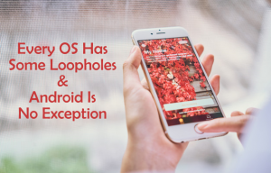 Every OS Has Some Loopholes & Android Is No Exception